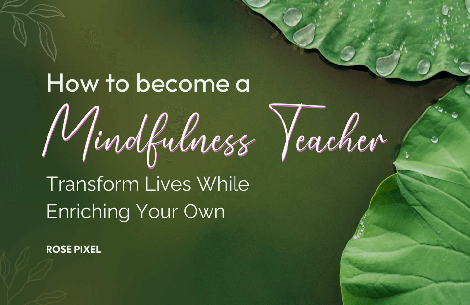 How to Become a Mindfulness Teacher: Transform Lives While Enriching Your Own